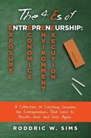 The 4 Es of Entrepreneurship: Exposure, Economics, Environment, and Execution: A Collection of Coaching Sessions for Entrepreneurs That Lead to Results Over and Over Again. 0692705252 Book Cover