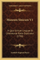 Museum Sinicum V1: In Quo Sinicae Linguae Et Litteraturae Ratio Explicatur (1730) 1166321479 Book Cover