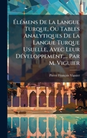 Ã lÃ(c)mens De La Langue Turque, Ou Tables Analytiques De La Langue Turque Usuelle, Avec Leur DÃ(c)veloppement, ... Par M. Viguier (French Edition) 1024302385 Book Cover