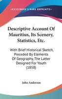 Descriptive Account Of Mauritius, Its Scenery, Statistics, Etc.: With Brief Historical Sketch, Preceded By Elements Of Geography, The Latter Designed For Youth 1241493952 Book Cover