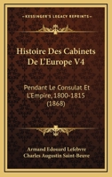 Histoire Des Cabinets De L'Europe V4: Pendant Le Consulat Et L'Empire, 1800-1815 (1868) 1166772233 Book Cover
