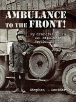 Ambulance to the Front!: My Grandfather in Wwi: Ambulance Section Ssu510 1592996302 Book Cover