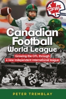 Canadian Football World League: Growing the CFL through a new independent international league 1927538998 Book Cover