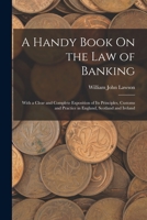 A Handy Book On the Law of Banking: With a Clear and Complete Exposition of Its Principles, Customs and Practice in England, Scotland and Ireland 1019010533 Book Cover