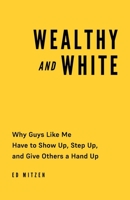 Wealthy and White: Why Guys Like Me Have to Show Up, Step Up, and Give Others a Hand Up 1544540973 Book Cover