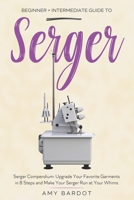 Serger: Beginner + Intermediate Guide to Serger: Serger Compendium: Upgrade Your Favorite Garments in 8 Steps and Make Your Serger at Your Whims 1951035755 Book Cover