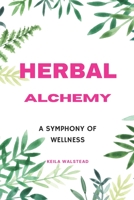 Herbal Alchemy: A Symphony of Wellness B0CKT2R95Y Book Cover
