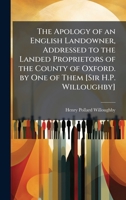 The Apology of an English Landowner, Addressed to the Landed Proprietors of the County of Oxford. by One of Them [Sir H.P. Willoughby] 1359052291 Book Cover