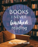 Books I Never Finished Reading: My Log and Record : The List of Books I Could Not Get into! for Book Lovers Who Believe That Life Is Too Short to Finish Books They Don't Enjoy 1656956772 Book Cover