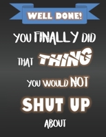 Well Done - You Finally Did That Thing You Would Not Shut Up About: Funny Leaving Gift For Work Colleague - Blank Ruled Notebook 1705822169 Book Cover