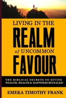 Living in the Realm of Uncommon Favour: The Biblical Secrets to Divine Wealth, Health & Happiness Revealed! B08BWCFVLL Book Cover