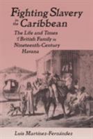 Fighting Slavery in the Caribbean: The Life and Times of a British Family in Nineteenth-Century Havana (Latin American Realities) 0765602482 Book Cover