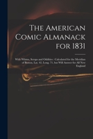 The American Comic Almanack for 1831: With Whims, Scraps and Oddities: Calculated for the Meridian of Boston, Lat. 42, Long. 71, but Will Answer for All New England 1014541042 Book Cover