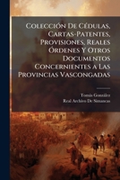 Colección De Cédulas, Cartas-Patentes, Provisiones, Reales Órdenes Y Otros Documentos Concernientes a Las Provincias Vascongadas: Provincia De Guipuzcoa 1144040671 Book Cover
