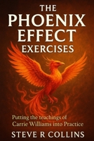 The Phoenix Effect Exercises: Putting the teachings of Carrie Williams into Practice B0FMFRHYGL Book Cover