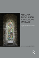 Art and the Church: A Fractious Embrace: Ecclesiastical Encounters with Contemporary Art 0367879689 Book Cover