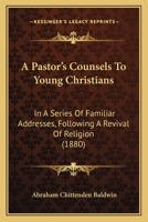 A Pastor's Counsels To Young Christians: In A Series Of Familiar Addresses, Following A Revival Of Religion 1103108344 Book Cover