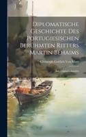 Diplomatische Geschichte Des Portugiesischen Berühmten Ritters Martin Behaims: Aus Originalurkunden 1021649260 Book Cover