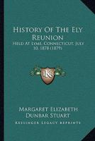 History Of The Ely Reunion: Held At Lyme, Connecticut, July 10, 1878 1166027082 Book Cover