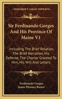 Sir Ferdinando Gorges And His Province Of Maine V1: Including The Brief Relation, The Brief Narration, His Defense, The Charter Granted To Him, His Will And Letters 1432540912 Book Cover