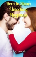 Born to Shine: Unlocking Happiness B0BZ6YRZ1X Book Cover