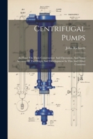 Centrifugal Pumps: An Essay On Their Construction And Operation, And Some Account Of The Origin And Development In This And Other Countries 1021561738 Book Cover