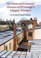 The Dean and Canons’ Houses of St George’s Chapel, Windsor: An Architectural History 1789258650 Book Cover