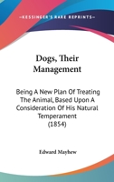 Dogs: Their Management Being a New Plan of Treating the Animal 1530776066 Book Cover