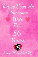 You've Been An Awesome Wife For 56 Years, Keep That Shit Up!: 56th Anniversary Gift For Husband: 56 Years Wedding Anniversary Gift For Men, 56 Years Anniversary Gift For Him. 1654655686 Book Cover