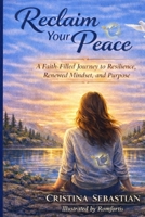 Reclaim Your Peace: A Faith-Filled Journey to Resilience, Renewed Mindset and Purpose B0GGMQB9C8 Book Cover