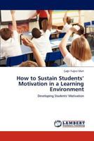 How to Sustain Students’ Motivation in a Learning Environment: Developing Students' Motivation 3848400537 Book Cover