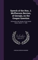 Speech of the Hon. J. McPherson Berrien, of Georgia, on the Oregon question: delivered in the Senate of the United States, March 17, 1846 1340843501 Book Cover