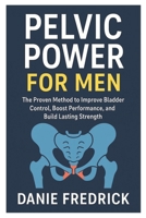 Pelvic Power for Men: The Proven Method to Improve Bladder Control, Boost Performance, and Build Lasting Strength B0FM3JSRJ9 Book Cover