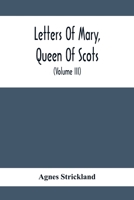 Letters Of Mary, Queen Of Scots, And Documents Connected With Her Personal History: Now First Published With An Introduction (Volume Iii) 9354412211 Book Cover