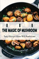 The Magic Of Mushroom: Tasty Recipe Ideas With Mushrooms: Best-Ever Mushroom Recipes B09BY88PRS Book Cover