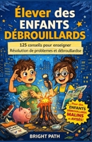 Élever des enfants débrouillards: 125 conseils pour enseigner Résolution de problèmes et débrouillardise (French Edition) B0GVZ7J898 Book Cover