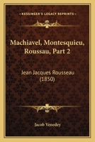 Machiavel, Montesquieu, Roussau, Part 2: Jean Jacques Rousseau (1850) 1166331857 Book Cover