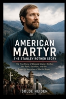 American Martyr: The Stanley Rother Story: The True Story of Blessed Stanley Rother His Faith Sacrifice and the Powerful Narrative of Martin Sheen B0HD1NNSQV Book Cover