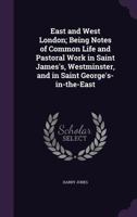 East and West London; Being Notes of Common Life and Pastoral Work in Saint James's, Westminster, and in Saint George's-in-the-East 1164626817 Book Cover