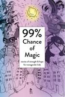 99% Chance of Magic: Stories of Strength and Hope for Transgender Kids 0999673076 Book Cover