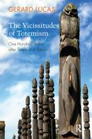 The Vicissitudes of Totemism: One Hundred Years After Totem and Taboo 0367329085 Book Cover