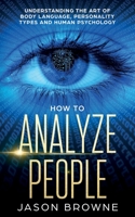 How to Analyze People: Understanding the Art of Body Language, Personality Types, and Human Psychology 1916325211 Book Cover