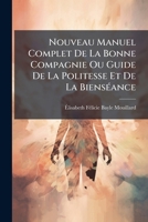 Nouveau Manuel Complet de La Bonne Compagnie Ou Guide de La Politesse Et de La Bienseance: Destine a Tous Les Ages Et a Toutes Les Conditions... 1273333349 Book Cover