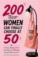 200 Things Women Can Finally Choose at 50: A Funny, Slightly Sassy Permission Slip to Do What She Wants, A Unique 50th Birthday Gift for Women Turning 50 (Women Who Finally Know) 1972964410 Book Cover