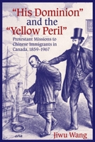 “His Dominion” and the “Yellow Peril”: Protestant Missions to Chinese Immigrants in Canada, 1859-1967 (EdSR) 0889204853 Book Cover