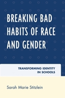 Breaking Bad Habits of Race and Gender: Transforming Identity in Schools 0742563596 Book Cover