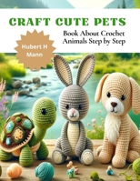 Craft Cute Pets: Book About Crochet Animals Step by Step B0CNNTXMSG Book Cover