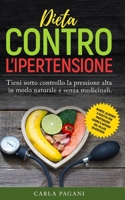 Dieta Contro l'Ipertensione: Tieni sotto controllo la pressione alta in modo naturale e senza medicinali. Rimedi, alimenti e ricette per proteggere B093SY8HZ5 Book Cover