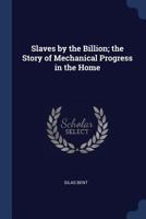 Slaves by the Billion; the Story of Mechanical Progress in the Home 1376879301 Book Cover