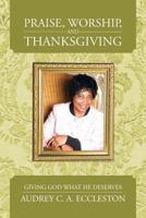 Praise, Worship and Thanksgiving: Giving God What He Deserves: Giving God What He Deserve's: Giving God What 1475970803 Book Cover